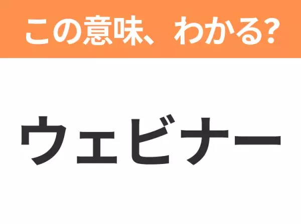 【ビジネス用語クイズ】「ウェビナー」の意味は？社会人なら知っておきたい言葉！