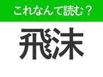 【飛沫】の読み方はなに？「ひまつ」以外の読み方とは？