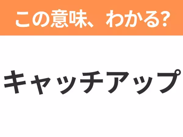 【ビジネス用語クイズ】「キャッチアップ」の意味は？社会人なら知っておきたい言葉！