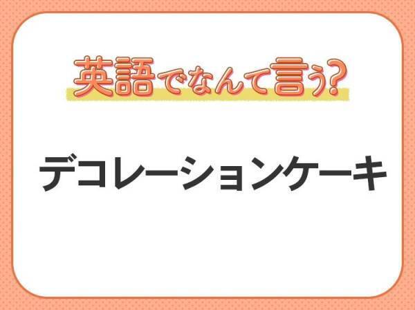 海外では通じない！【デコレーションケーキ】を英語で正しく言えますか？