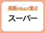 海外では通じない！【スーパー】を英語で正しく言えますか？