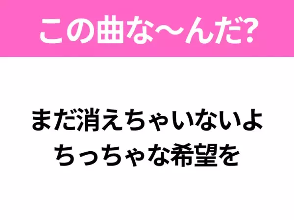 【ヒット曲クイズ】歌詞「まだ消えちゃいないよ ちっちゃな希望を」で有名な曲は？大人気バンドのヒットソング！