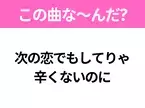 【ヒット曲クイズ】歌詞「次の恋でもしてりゃ 辛くないのに」で有名な曲は？90年代のヒットソング！