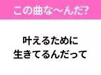 【ヒット曲クイズ】歌詞「叶えるために 生きてるんだって」で有名な曲は？大ヒットアニメの主題歌！