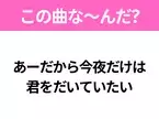 【ヒット曲クイズ】歌詞「あーだから今夜だけは 君をだいていたい」で有名な曲は？昭和のヒットソング！