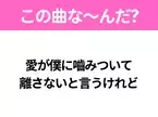 【ヒット曲クイズ】歌詞「愛が僕に嚙みついて 離さないと言うけれど」で有名な曲は？大人気俳優のヒットソング！