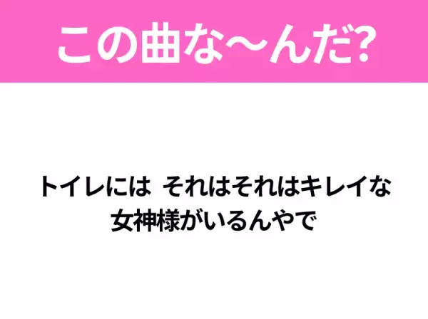 【ヒット曲クイズ】歌詞「トイレには それはそれはキレイな 女神様がいるんやで」で有名な曲は？大人気俳優のヒットソング！