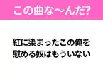 【ヒット曲クイズ】歌詞「紅に染まったこの俺を 慰める奴はもういない」で有名な曲は？平成のヒットソング！