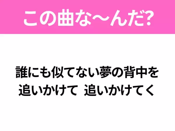 【ヒット曲クイズ】歌詞「誰にも似てない夢の背中を 追いかけて 追いかけてく」で有名な曲は？国民的アニメの主題歌！