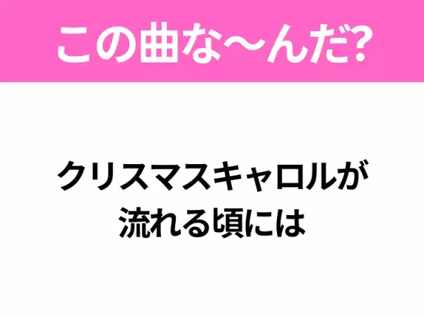 【ヒット曲クイズ】歌詞「クリスマスキャロルが流れる頃には」で有名な曲は？クリスマスの定番ソング！