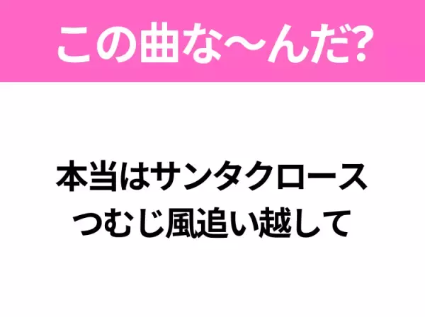 【ヒット曲クイズ】歌詞「本当はサンタクロース つむじ風追い越して」で有名な曲は？大ヒットクリスマスソング！