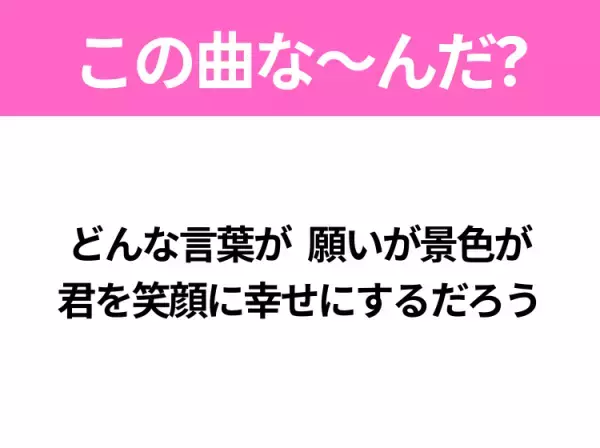 【ヒット曲クイズ】歌詞「どんな言葉が 願いが景色が 君を笑顔に幸せにするだろう」で有名な曲は？大人気バンドのヒットソング！