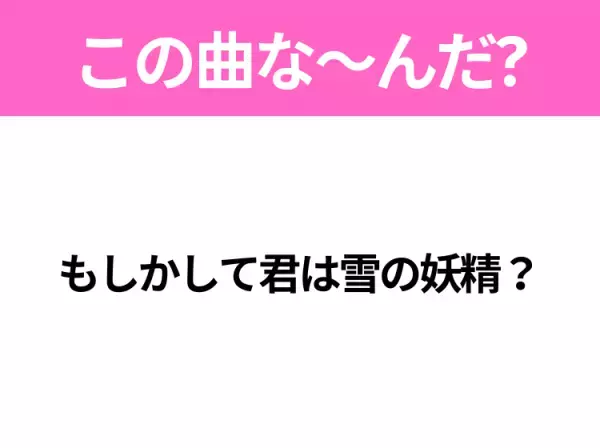 【ヒット曲クイズ】歌詞「もしかして君は雪の妖精？」で有名な曲は？冬のヒットソング！