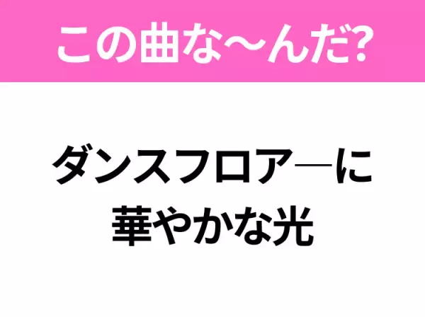 【ヒット曲クイズ】歌詞「ダンスフロア―に華やかな光」で有名な曲は？平成のヒットソング！