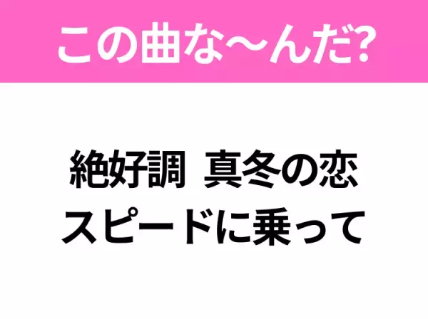 【ヒット曲クイズ】歌詞「絶好調 真冬の恋 スピードに乗って」で有名な曲は？冬の定番ソング！