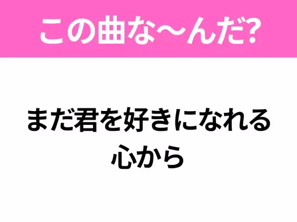 【ヒット曲クイズ】歌詞「まだ君を好きになれる 心から」で有名な曲は？平成のヒットソング！