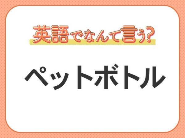 海外では通じない！？【ペットボトル】を英語で正しく言えますか？