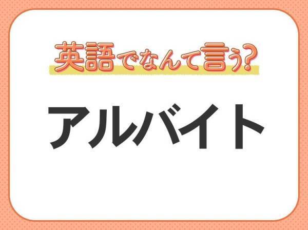 海外では通じない！？【アルバイト】を英語で正しく言えますか？