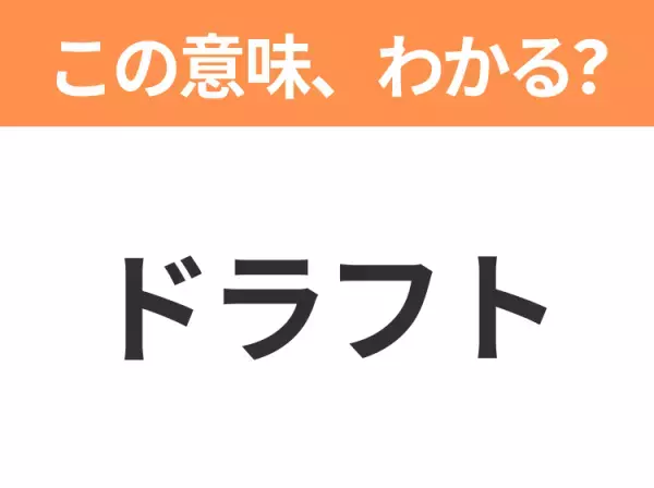【ビジネス用語クイズ】「ドラフト」の意味は？社会人なら知っておきたい言葉！