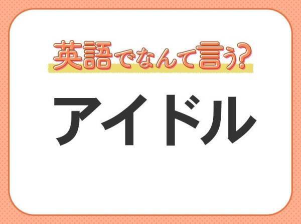 海外では通じない？！【アイドル】を英語で正しく言えますか？