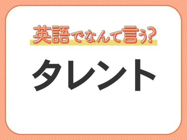 海外では通じない？！【タレント】を英語で正しく言えますか？