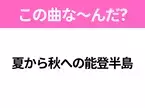 【ヒット曲クイズ】歌詞「夏から秋への能登半島」で有名な曲は？あのご当地ソング！