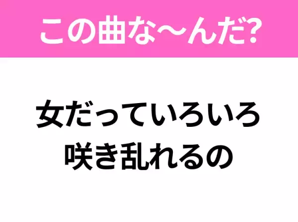 【ヒット曲クイズ】歌詞「女だっていろいろ 咲き乱れるの」で有名な曲は？昭和のヒットソング！