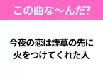 【ヒット曲クイズ】歌詞「今夜の恋は煙草の先に 火をつけてくれた人」で有名な曲は？昭和のヒットソング！