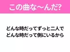 【ヒット曲クイズ】歌詞「どんな時だってずっと二人で どんな時だって側にいるから」で有名な曲は？平成のヒットソング！