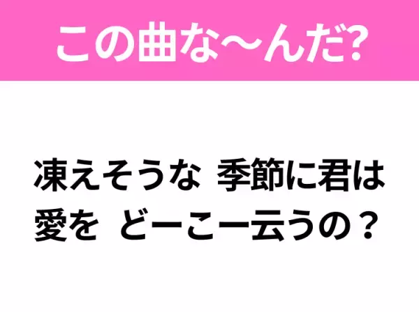 【ヒット曲クイズ】歌詞「凍えそうな季節に君は 愛をどーこー云うの？」で有名な曲は？平成のヒットソング！