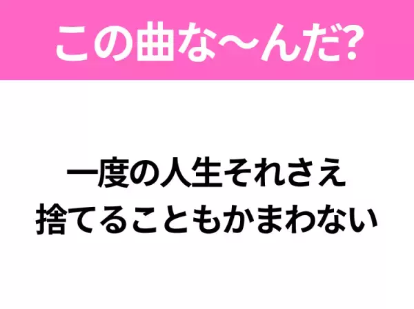 【ヒット曲クイズ】歌詞「一度の人生それさえ 捨てることもかまわない」で有名な曲は？昭和のヒットソング！