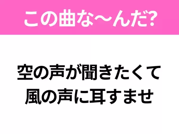 【ヒット曲クイズ】歌詞「空の声が聞きたくて 風の声に耳すませ」で有名な曲は？平成のヒットソング！