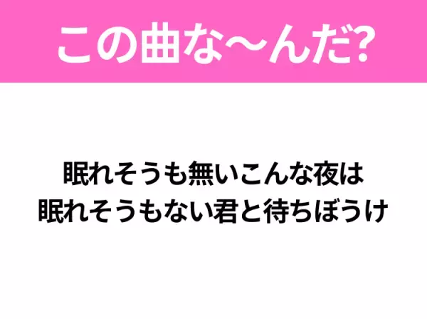 【ヒット曲クイズ】歌詞「眠れそうも無いこんな夜は 眠れそうもない君と待ちぼうけ」で有名な曲は？大ヒットドラマの主題歌！