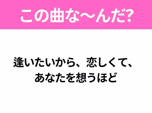 【ヒット曲クイズ】歌詞「逢いたいから、恋しくて、 あなたを想うほど」で有名な曲は？冬のヒットソング！