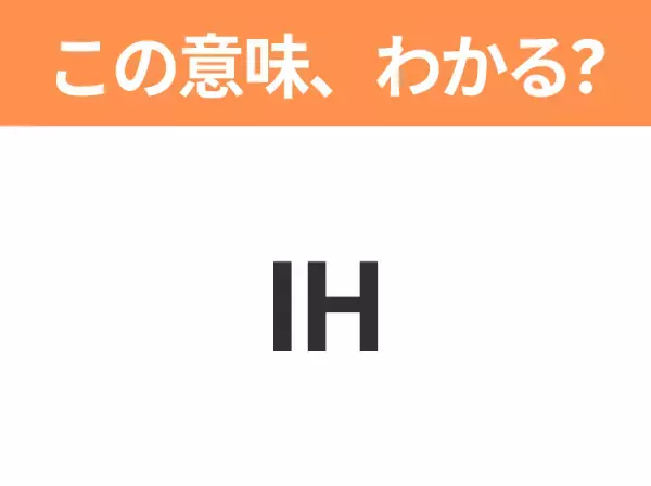 【略語クイズ】「IH」の正式名称は？意外と知らない身近な略語！