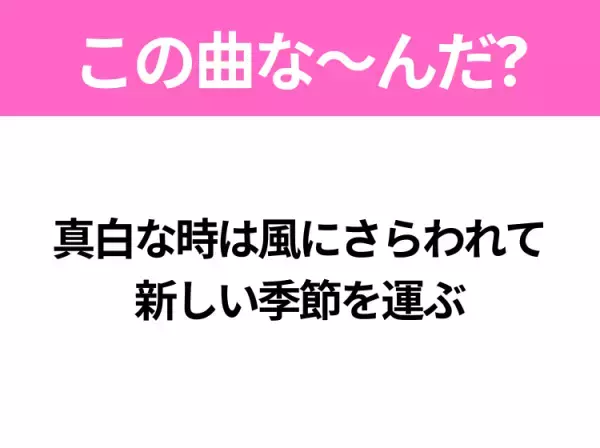 【ヒット曲クイズ】歌詞「真白な時は風にさらわれて 新しい季節を運ぶ」で有名な曲は？冬のヒットソング！