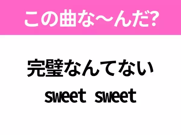 【ヒット曲クイズ】歌詞「完璧なんてない sweet sweet」で有名な曲は？大人気アイドルのヒットソング！