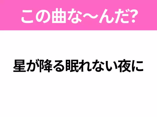 【ヒット曲クイズ】歌詞「星が降る眠れない夜に」で有名な曲は？平成のヒットソング！