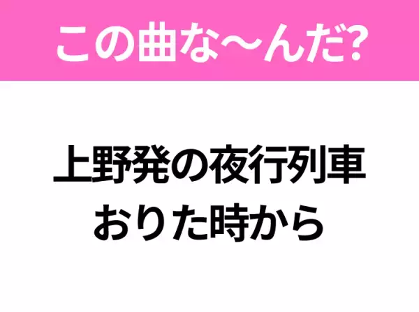 【ヒット曲クイズ】歌詞「上野発の夜行列車 おりた時から」で有名な曲は？昭和のヒットソング！
