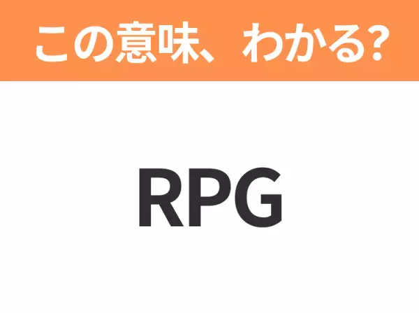 【略語クイズ】「RPG」の正式名称は？意外と知らない身近な略語！