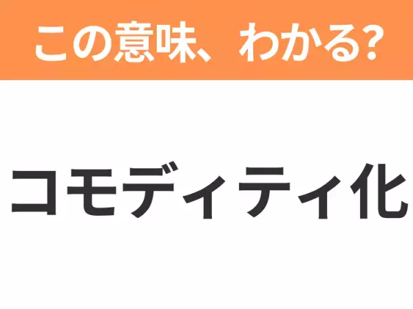 【ビジネス用語クイズ】「コモディティ化」の意味は？社会人なら知っておきたい言葉！