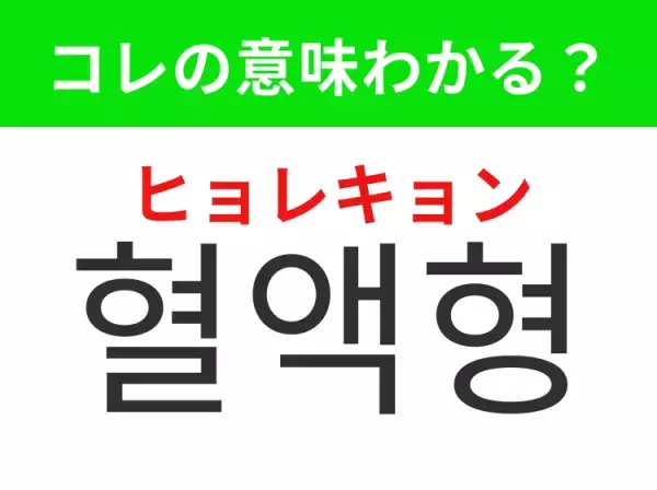 【韓国生活編】覚えておきたいあの言葉！「혈액형（ヒョレキョン）」の意味は？