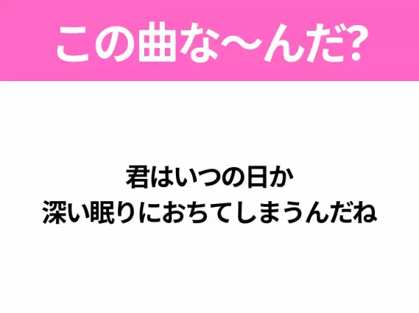【ヒット曲クイズ】歌詞「君はいつの日か 深い眠りにおちてしまうんだね」で有名な曲は？大人気バンドのヒットソング！