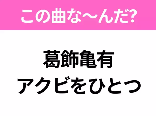 【ヒット曲クイズ】歌詞「葛飾亀有 アクビをひとつ」で有名な曲は？国民的アニメの主題歌！