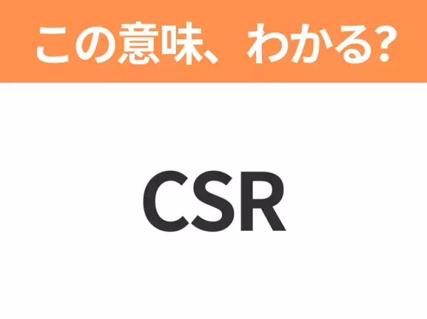 【ビジネス用語クイズ】「CSR」の意味は？社会人なら知っておきたい言葉！