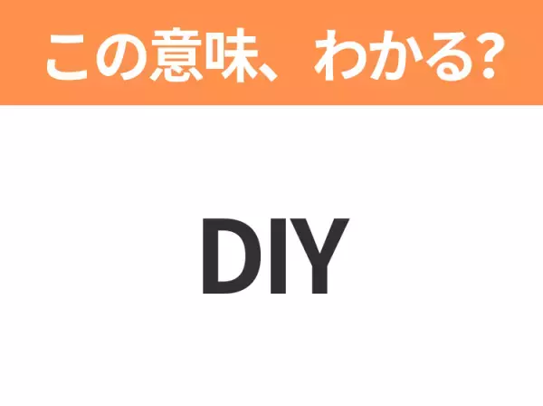 【略語クイズ】「DIY」の正式名称は？意外と知らない身近な略語！