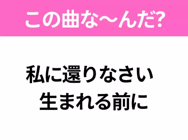 【ヒット曲クイズ】歌詞「私に還りなさい  生まれる前に」で有名な曲は？大人気アニメ映画の主題歌！