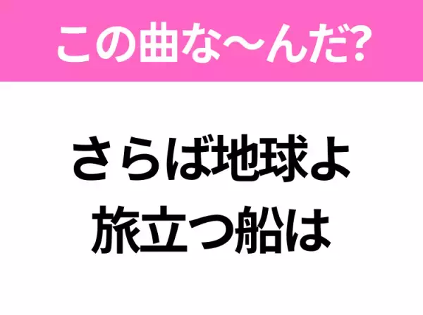 【ヒット曲クイズ】歌詞「さらば地球よ 旅立つ船は」で有名な曲は？大人気アニメの主題歌！