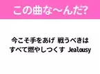 【ヒット曲クイズ】歌詞「今こそ手をあげ 戦うべきは すべて燃やしつくす Jealousy」で有名な曲は？平成のヒットソング！