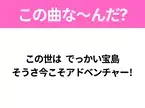 【ヒット曲クイズ】歌詞「この世は でっかい宝島 そうさ今こそアドベンチャー!」で有名な曲は？大人気アニメの主題歌！